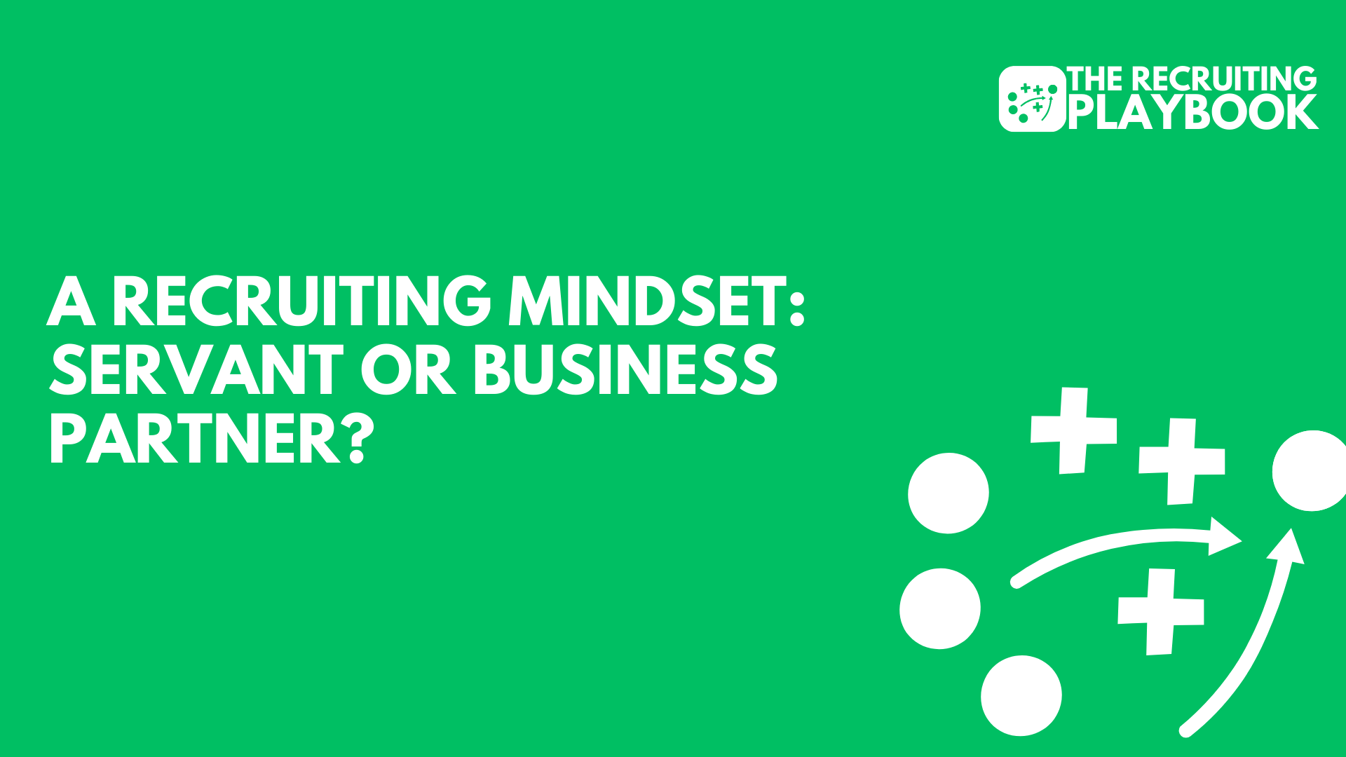 A Recruiting Mindset: Servant or Business Partner?